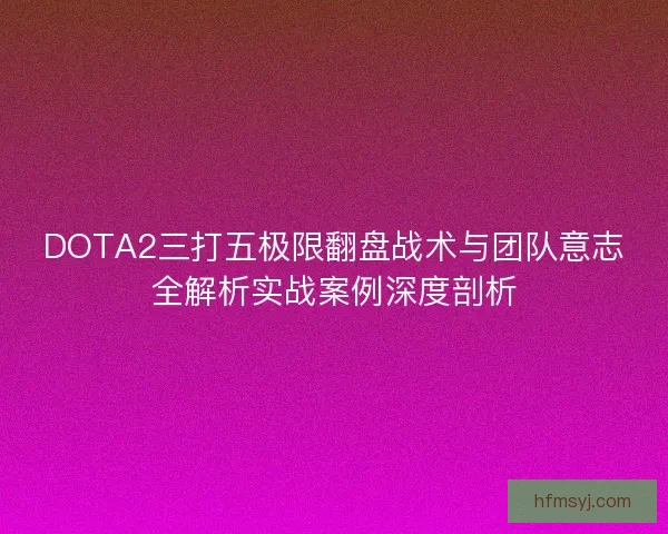 DOTA2三打五极限翻盘战术与团队意志全解析实战案例深度剖析